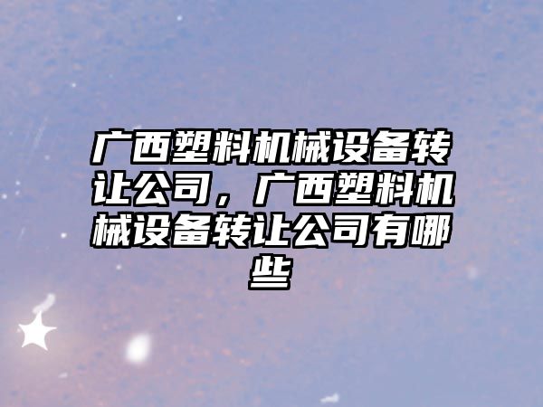 廣西塑料機械設備轉讓公司，廣西塑料機械設備轉讓公司有哪些