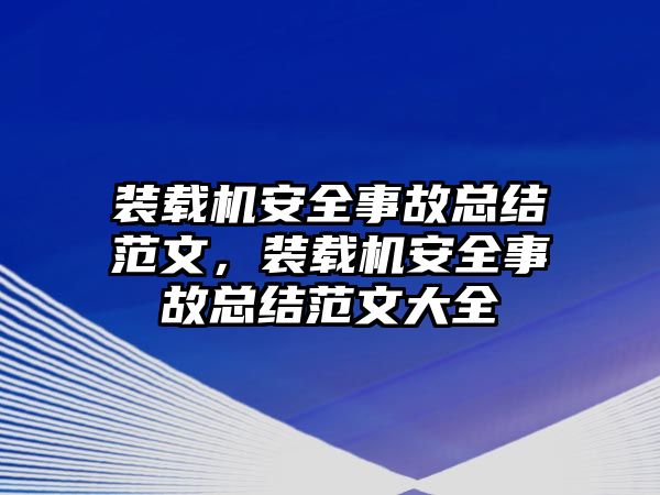 裝載機(jī)安全事故總結(jié)范文，裝載機(jī)安全事故總結(jié)范文大全