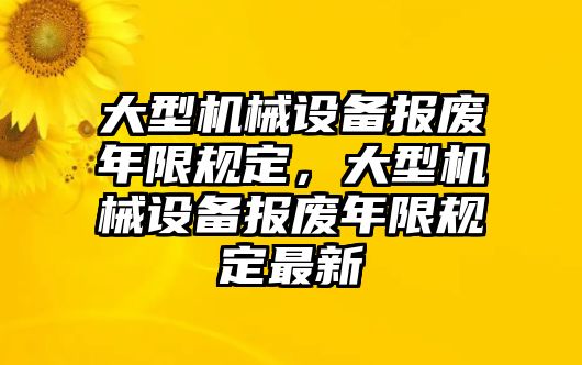 大型機(jī)械設(shè)備報廢年限規(guī)定，大型機(jī)械設(shè)備報廢年限規(guī)定最新