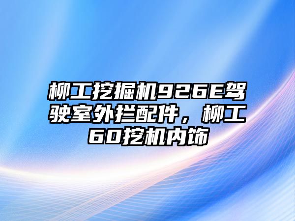 柳工挖掘機926E駕駛室外攔配件，柳工60挖機內(nèi)飾