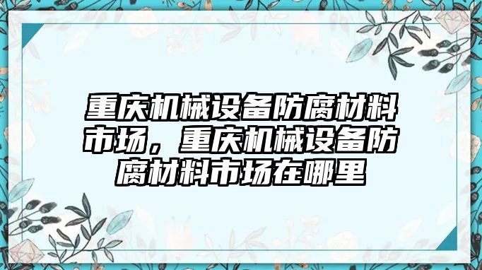 重慶機械設(shè)備防腐材料市場，重慶機械設(shè)備防腐材料市場在哪里