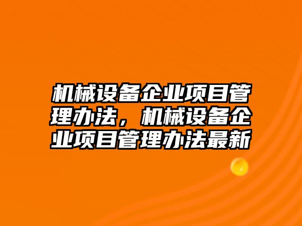 機械設(shè)備企業(yè)項目管理辦法，機械設(shè)備企業(yè)項目管理辦法最新