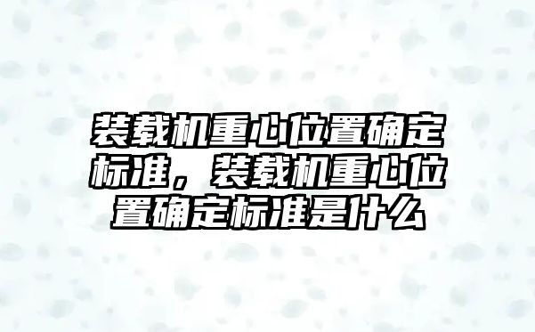 裝載機重心位置確定標準，裝載機重心位置確定標準是什么