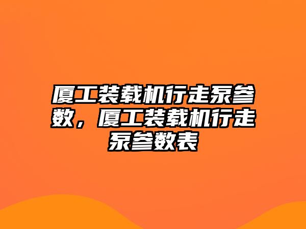 廈工裝載機行走泵參數(shù)，廈工裝載機行走泵參數(shù)表