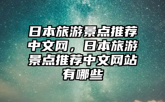 日本旅游景點推薦中文網(wǎng)，日本旅游景點推薦中文網(wǎng)站有哪些