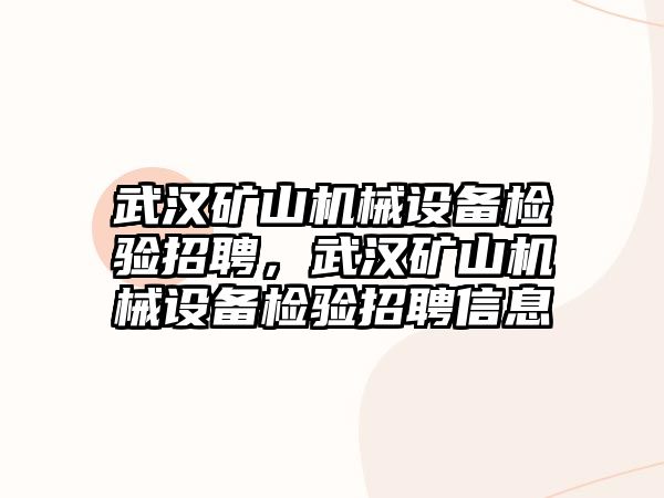 武漢礦山機(jī)械設(shè)備檢驗(yàn)招聘，武漢礦山機(jī)械設(shè)備檢驗(yàn)招聘信息