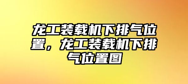 龍工裝載機(jī)下排氣位置，龍工裝載機(jī)下排氣位置圖