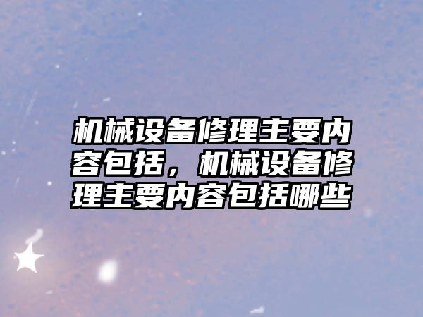 機械設備修理主要內容包括，機械設備修理主要內容包括哪些