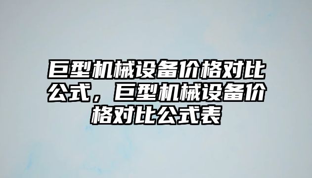 巨型機械設(shè)備價格對比公式，巨型機械設(shè)備價格對比公式表