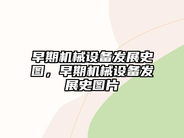 早期機械設(shè)備發(fā)展史圖，早期機械設(shè)備發(fā)展史圖片