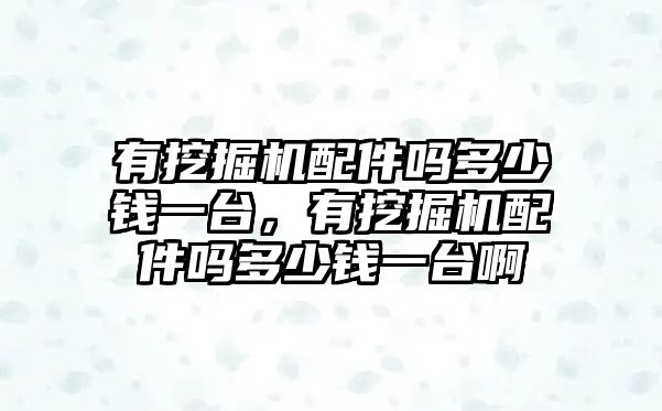 有挖掘機(jī)配件嗎多少錢一臺(tái)，有挖掘機(jī)配件嗎多少錢一臺(tái)啊