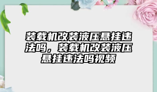 裝載機改裝液壓懸掛違法嗎，裝載機改裝液壓懸掛違法嗎視頻