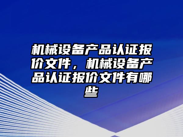 機械設備產品認證報價文件，機械設備產品認證報價文件有哪些