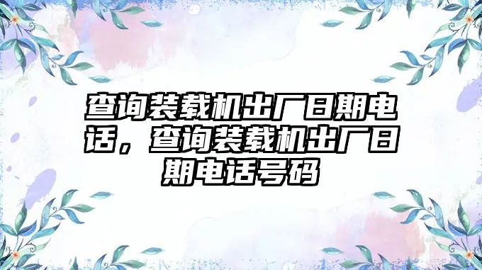 查詢裝載機出廠日期電話，查詢裝載機出廠日期電話號碼