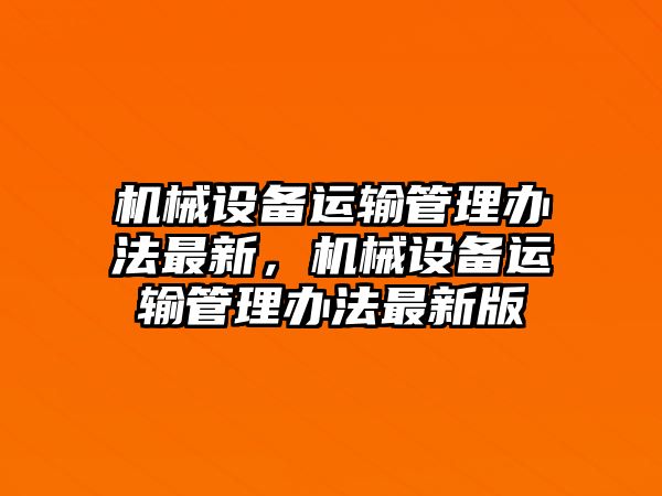 機(jī)械設(shè)備運(yùn)輸管理辦法最新，機(jī)械設(shè)備運(yùn)輸管理辦法最新版