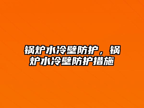 鍋爐水冷壁防護，鍋爐水冷壁防護措施