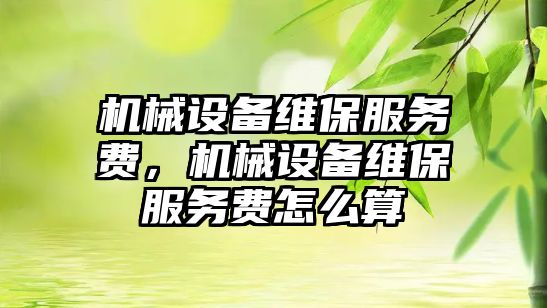 機械設備維保服務費，機械設備維保服務費怎么算