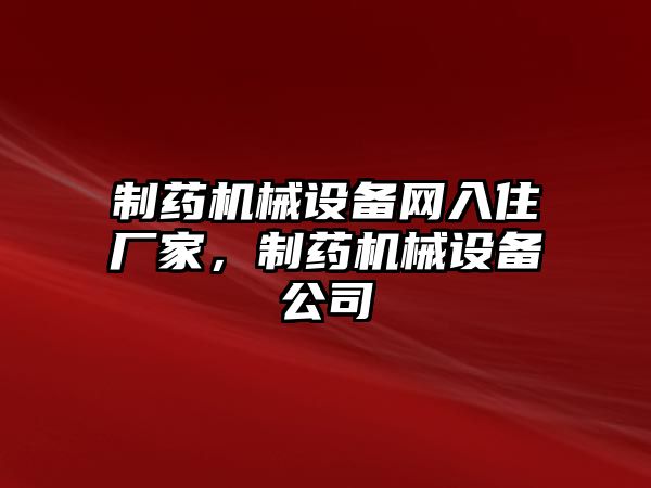 制藥機(jī)械設(shè)備網(wǎng)入住廠家，制藥機(jī)械設(shè)備公司