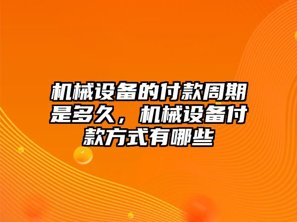 機械設(shè)備的付款周期是多久，機械設(shè)備付款方式有哪些