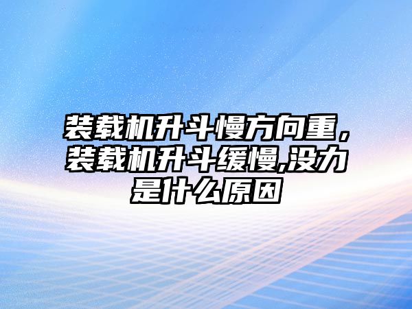 裝載機升斗慢方向重，裝載機升斗緩慢,沒力是什么原因