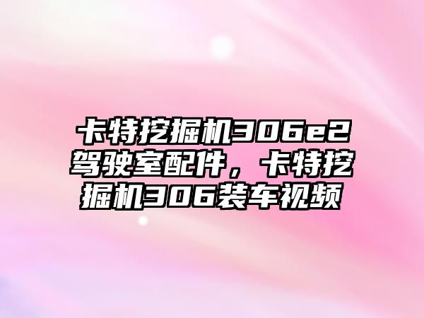 卡特挖掘機306e2駕駛室配件，卡特挖掘機306裝車視頻