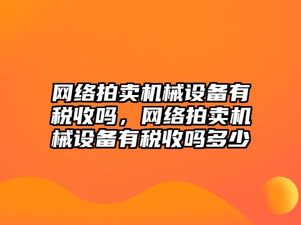 網絡拍賣機械設備有稅收嗎，網絡拍賣機械設備有稅收嗎多少