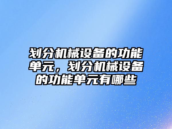 劃分機械設備的功能單元，劃分機械設備的功能單元有哪些