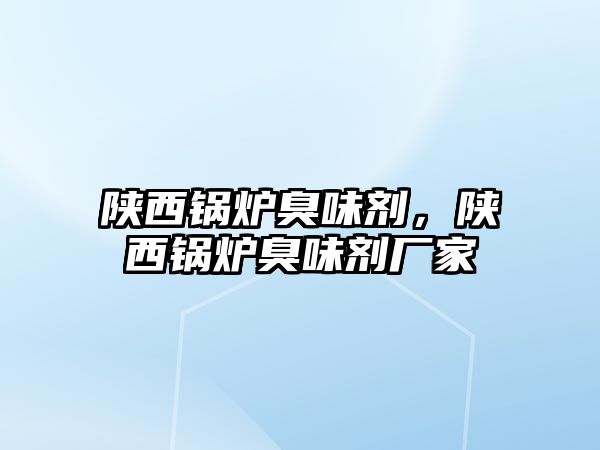 陜西鍋爐臭味劑，陜西鍋爐臭味劑廠家