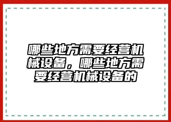 哪些地方需要經(jīng)營(yíng)機(jī)械設(shè)備，哪些地方需要經(jīng)營(yíng)機(jī)械設(shè)備的