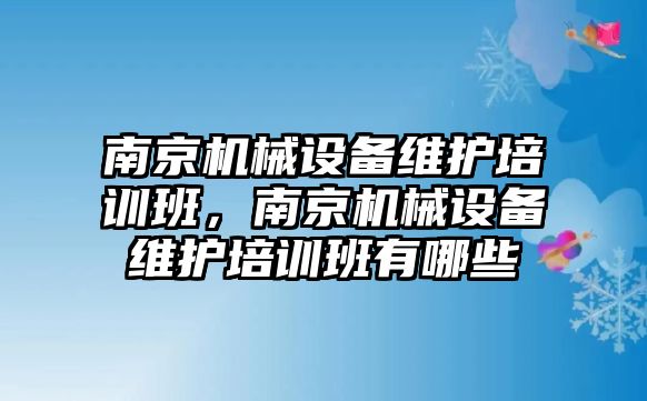 南京機械設(shè)備維護培訓班，南京機械設(shè)備維護培訓班有哪些