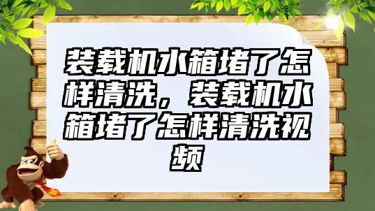 裝載機(jī)水箱堵了怎樣清洗，裝載機(jī)水箱堵了怎樣清洗視頻