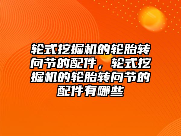 輪式挖掘機的輪胎轉向節(jié)的配件，輪式挖掘機的輪胎轉向節(jié)的配件有哪些