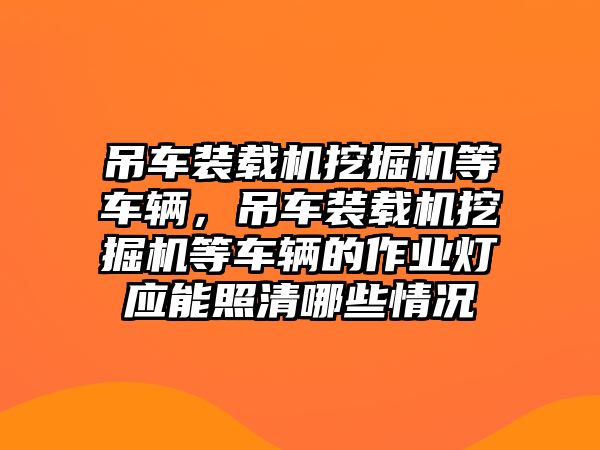 吊車裝載機挖掘機等車輛，吊車裝載機挖掘機等車輛的作業(yè)燈應(yīng)能照清哪些情況