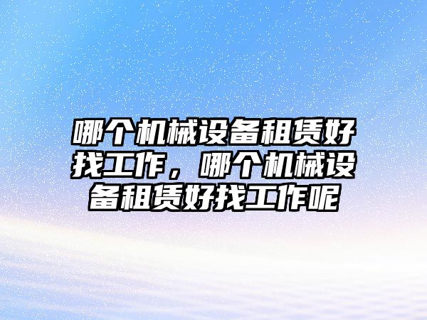 哪個機械設備租賃好找工作，哪個機械設備租賃好找工作呢