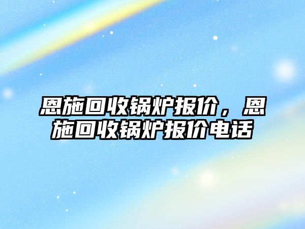 恩施回收鍋爐報價，恩施回收鍋爐報價電話