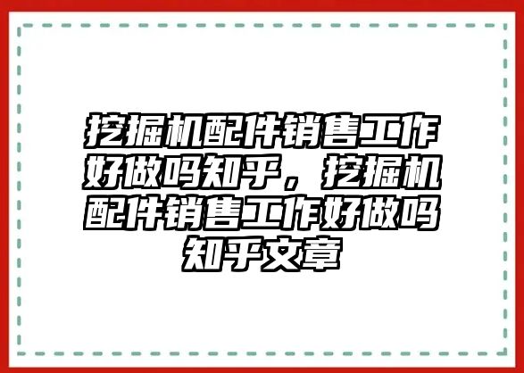 挖掘機(jī)配件銷售工作好做嗎知乎，挖掘機(jī)配件銷售工作好做嗎知乎文章