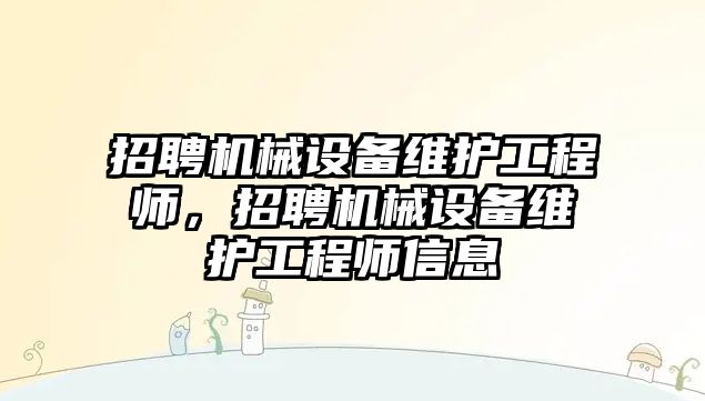 招聘機械設(shè)備維護工程師，招聘機械設(shè)備維護工程師信息