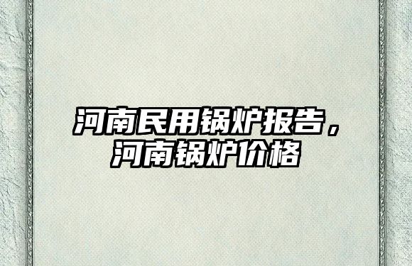 河南民用鍋爐報告，河南鍋爐價格