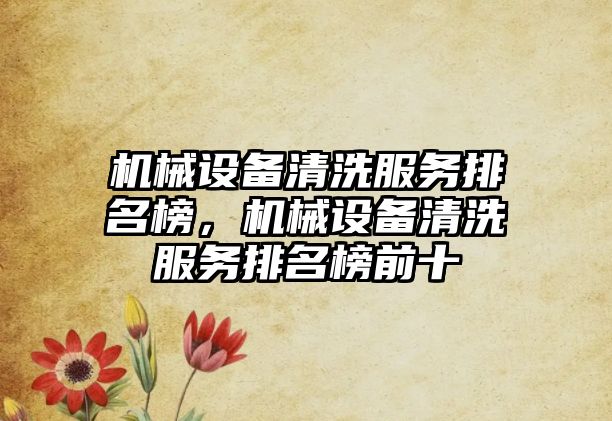 機械設(shè)備清洗服務(wù)排名榜，機械設(shè)備清洗服務(wù)排名榜前十