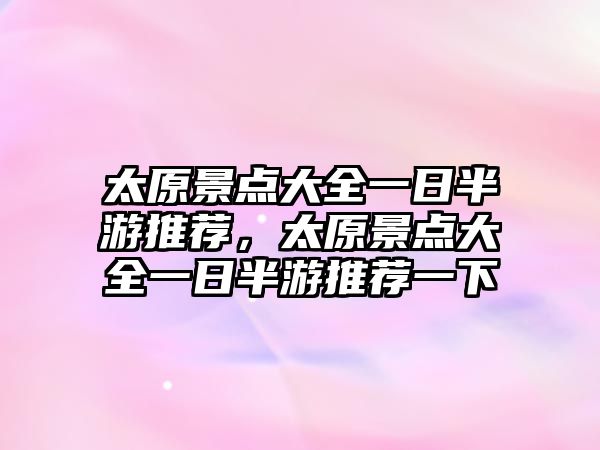 太原景點(diǎn)大全一日半游推薦，太原景點(diǎn)大全一日半游推薦一下