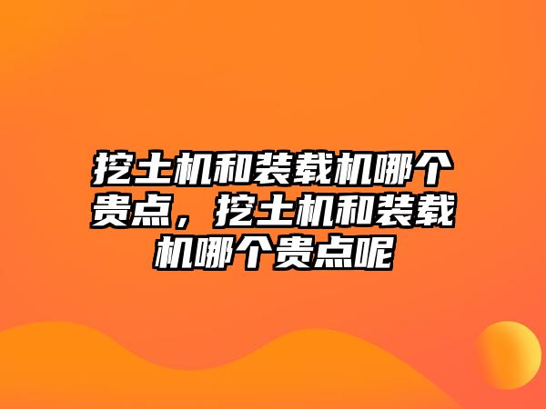 挖土機和裝載機哪個貴點，挖土機和裝載機哪個貴點呢