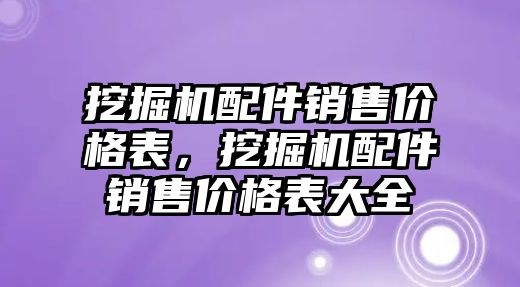 挖掘機配件銷售價格表，挖掘機配件銷售價格表大全