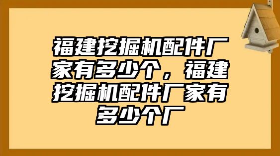 福建挖掘機(jī)配件廠家有多少個(gè)，福建挖掘機(jī)配件廠家有多少個(gè)廠