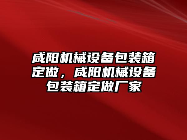 咸陽機械設備包裝箱定做，咸陽機械設備包裝箱定做廠家