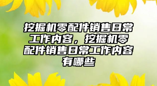 挖掘機零配件銷售日常工作內(nèi)容，挖掘機零配件銷售日常工作內(nèi)容有哪些