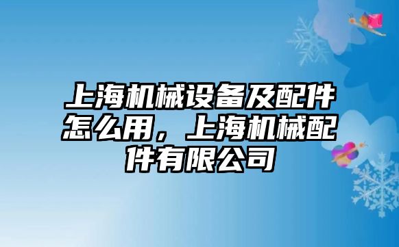 上海機械設(shè)備及配件怎么用，上海機械配件有限公司