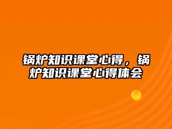 鍋爐知識課堂心得，鍋爐知識課堂心得體會