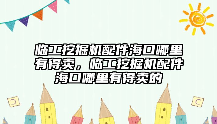 臨工挖掘機(jī)配件海口哪里有得賣，臨工挖掘機(jī)配件?？谀睦镉械觅u的