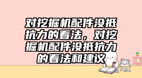 對挖掘機配件沒抵抗力的看法，對挖掘機配件沒抵抗力的看法和建議