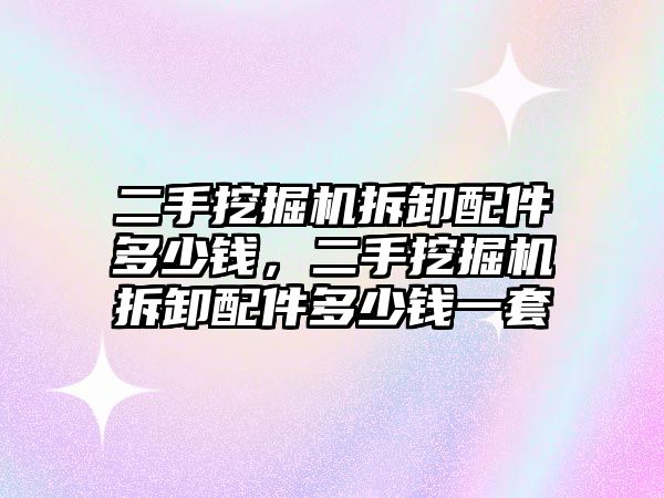 二手挖掘機拆卸配件多少錢，二手挖掘機拆卸配件多少錢一套